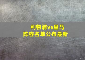 利物浦vs皇马阵容名单公布最新