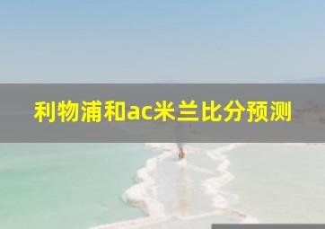 利物浦和ac米兰比分预测