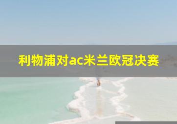 利物浦对ac米兰欧冠决赛