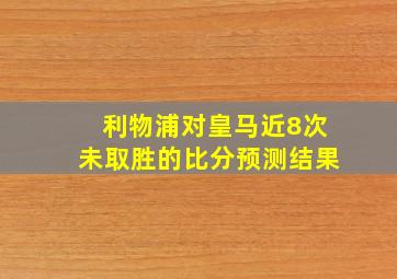 利物浦对皇马近8次未取胜的比分预测结果