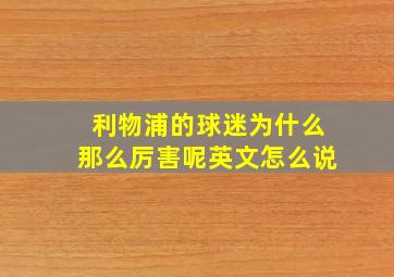 利物浦的球迷为什么那么厉害呢英文怎么说