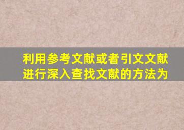 利用参考文献或者引文文献进行深入查找文献的方法为