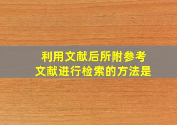 利用文献后所附参考文献进行检索的方法是