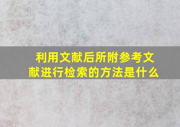 利用文献后所附参考文献进行检索的方法是什么