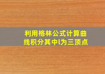 利用格林公式计算曲线积分其中l为三顶点