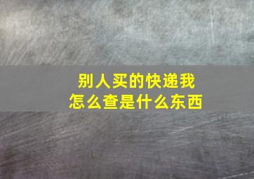 别人买的快递我怎么查是什么东西