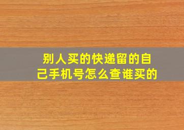 别人买的快递留的自己手机号怎么查谁买的