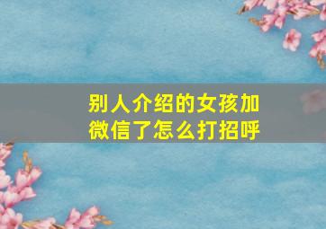 别人介绍的女孩加微信了怎么打招呼