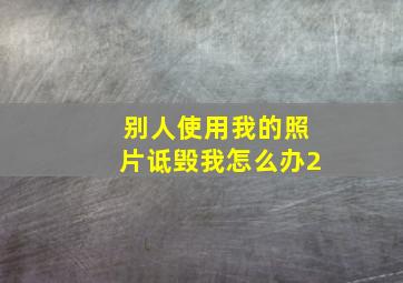 别人使用我的照片诋毁我怎么办2