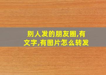 别人发的朋友圈,有文字,有图片怎么转发