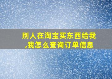 别人在淘宝买东西给我,我怎么查询订单信息