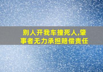 别人开我车撞死人,肇事者无力承担赔偿责任