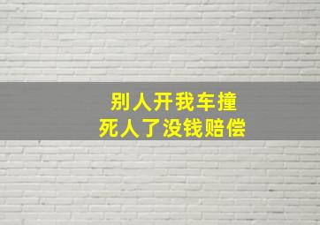 别人开我车撞死人了没钱赔偿