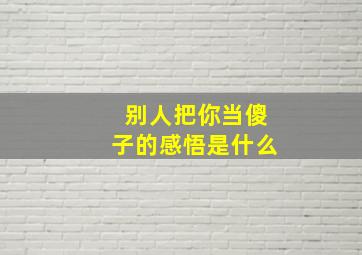 别人把你当傻子的感悟是什么