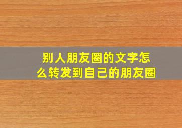 别人朋友圈的文字怎么转发到自己的朋友圈