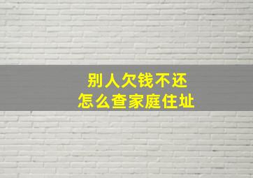 别人欠钱不还怎么查家庭住址