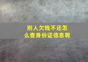 别人欠钱不还怎么查身份证信息呢