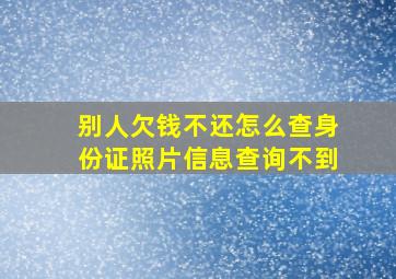 别人欠钱不还怎么查身份证照片信息查询不到