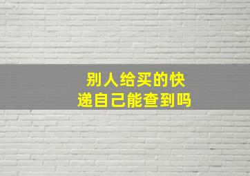 别人给买的快递自己能查到吗