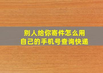 别人给你寄件怎么用自己的手机号查询快递