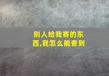 别人给我寄的东西,我怎么能查到