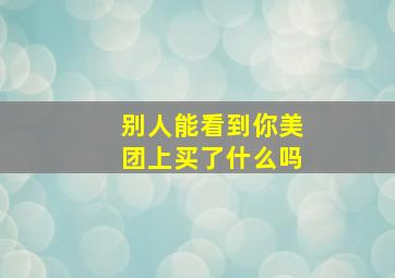 别人能看到你美团上买了什么吗