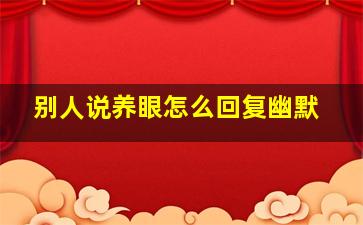 别人说养眼怎么回复幽默