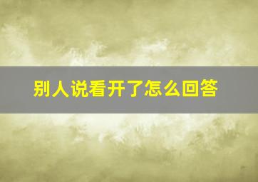 别人说看开了怎么回答