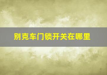 别克车门锁开关在哪里