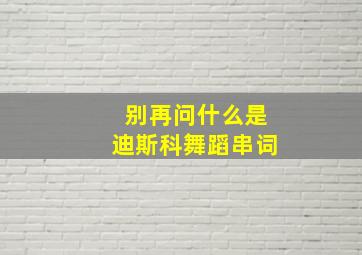 别再问什么是迪斯科舞蹈串词