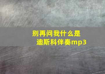 别再问我什么是迪斯科伴奏mp3