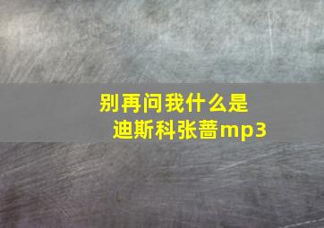 别再问我什么是迪斯科张蔷mp3