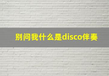 别问我什么是disco伴奏