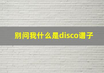 别问我什么是disco谱子