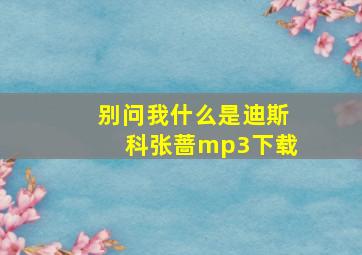 别问我什么是迪斯科张蔷mp3下载