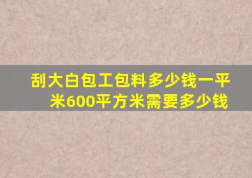 刮大白包工包料多少钱一平米600平方米需要多少钱