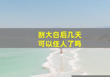 刮大白后几天可以住人了吗