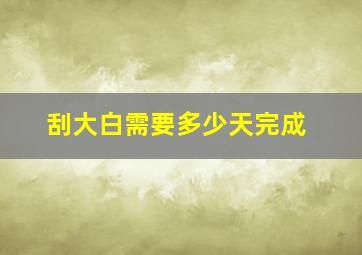 刮大白需要多少天完成