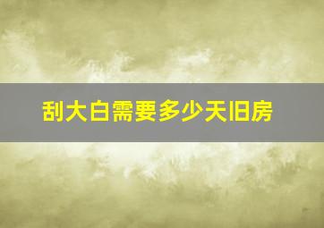 刮大白需要多少天旧房