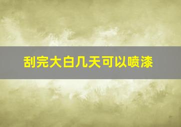 刮完大白几天可以喷漆