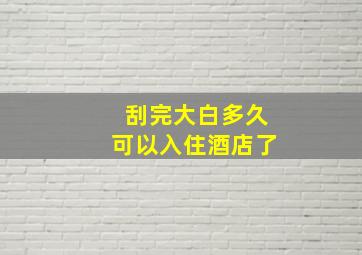 刮完大白多久可以入住酒店了