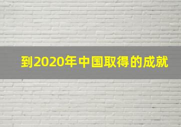 到2020年中国取得的成就