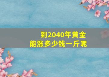 到2040年黄金能涨多少钱一斤呢