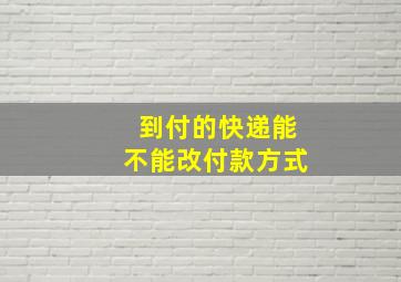 到付的快递能不能改付款方式