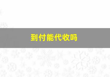 到付能代收吗