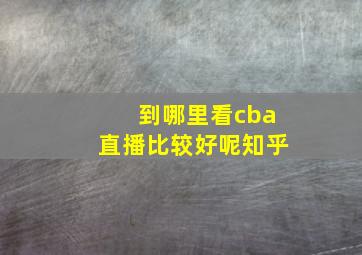 到哪里看cba直播比较好呢知乎