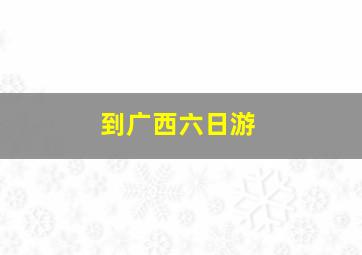 到广西六日游