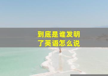 到底是谁发明了英语怎么说