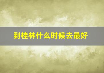 到桂林什么时候去最好