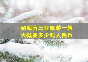 到海南三亚旅游一趟大概要多少钱人民币